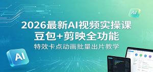 2026最新AI视频实操课：豆包+剪映全功能，特效卡点动画批量出片教学-网创资源站