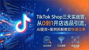 TikTok Shop三天实战营2026年5月，从0到1开店选品引流，AI提效+案例拆解教你快速出单-网创资源站