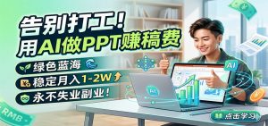 告别打工!用AI做PPT赚稿费,绿色蓝海,稳定月入1-2W,永不失业副业!-网创资源站