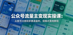 公众号流量主变现实操课：从账号注册到多赛道盈利，保姆式落地教程-网创资源站