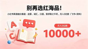 别再选红海品!小红书英语细分赛道:启蒙、词汇、口语,需求取之不尽,月入5位数(飞书+资料-网创资源站