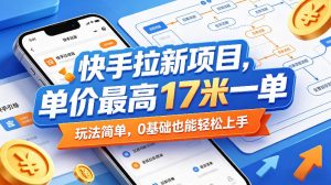 快手拉新项目，单价最高17米一单，玩法简单，0基础也能轻松上手(更新0511)-网创资源站