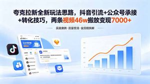 夸克拉新全新玩法思路,抖音引流+公众号承接+转化技巧,两条视频46w搬放 变现7000+-网创资源站