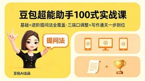 豆包超能助手100式实战课，基础+进阶提问法全覆盖，三端口调整+写作通关一步到位-网创资源站