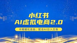 小红书AI虚拟电商2.0，半精细化选品，配合AI日入五张-网创资源站