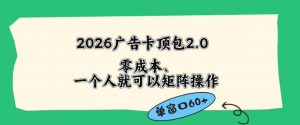 2026广告自动卡顶包2.0玩法,单窗口60+零成本、简单好操作,直接省略复杂人工步骤【揭秘】-网创资源站