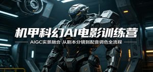机甲科幻AI电影训练营:AIGC实景融合,从剧本分镜到配音调色全流程-网创资源站