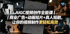 AIGC视频创作全能课|商业广告+动画短片+真人短剧,让你的视频制作更轻松高效-网创资源站