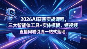 2026AI获客实战课程，三大智能体工具+实体模板，短视频直播同城引流一站式落地-网创资源站