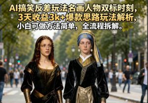 AI搞笑反差玩法名画人物双标时刻,3天收益3k+爆款思路玩法解析,小白可做方法简单,全流程拆解-网创资源站