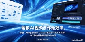 解锁AI视频创作新效率,Higgsfield Canvas视频制作新方式详解,AI工作流重构视频制作全流程-网创资源站
