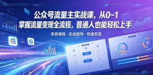 公众号流量主实战课,从0~1掌握流量变现全流程,普通人也能轻松上手-网创资源站
