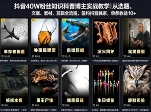 抖音40W粉丝知识科普博主实战教学|从选题、文案、素材、剪辑全流程,签约抖音精选独家,单条收益1k+-网创资源站