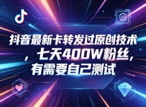 抖音最新卡转发过原创技术，七天400W粉丝，有需要自己测试-网创资源站