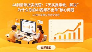 AI剧情带货实战营：7天实操带教，解决“为什么你的AI视频不出单”核心问题-网创资源站