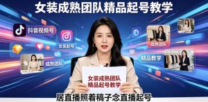 抖音视频号绿幕直播，女装成熟团队打造精品起号教学，居直播照着稿子念直播起号-网创资源站