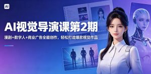 AI视觉导演课第2期,漫剧+数字人+商业广告全能创作,轻松打造爆款视觉作品-网创资源站