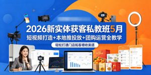 2026新实体获客私教班5月,短视频打造+本地推投放+团购运营全教学,轻松打通门店拓客增收渠道-网创资源站