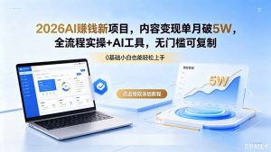 2026AI赚钱新项目,内容变现单月破5W,全流程实操+AI工具,无门槛可复制-网创资源站