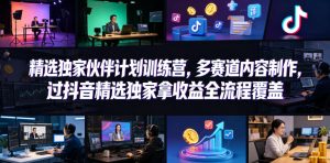 小豁食堂精选独家伙伴计划训练营,多赛道内容制作,过抖音精选独家拿收益全流程覆盖-网创资源站