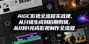 AIGC影视全流程实战课,从分镜生成到后期剪辑,从0到1完成影视制作全流程-网创资源站