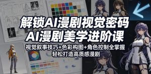 解锁AI漫剧视觉密码，AI漫剧美学进阶课，视觉叙事技巧+色彩构图+角色控制全掌握，轻松打造高质感漫剧-网创资源站
