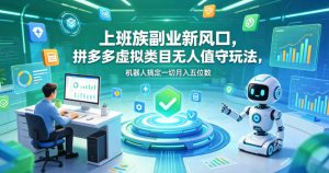 上班族副业新风口，拼多多虚拟类目无人值守玩法，机器人搞定一切月入五位数【揭秘】-网创资源站