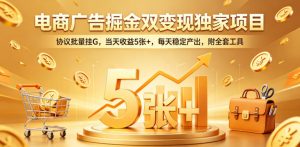 电商广告掘金双变现独家项目,协议批量挂G,当天收益5张+,每天稳定产出,附全套工具【揭秘】-网创资源站