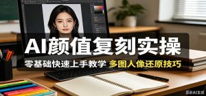 AI颜值复刻实操，零基础快速上手教学，多图人像还原技巧-网创资源站