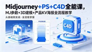 Midjourney+PS+C4D全能课，MJ参数+3D建模+产品KV海报全流程教学-网创资源站