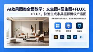 AI效果图类全面教学：文生图+图生图+FLUX，快速生成家具摄影棚级产品图-网创资源站