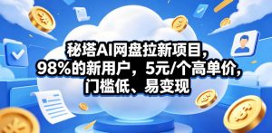 秘塔AI网盘拉新项目，98％的新用户，5元/个高单价，门槛低、易变现-网创资源站