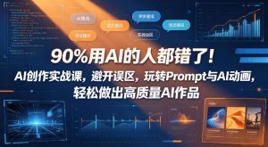 90%用AI的人都错了！AI创作实战课，避开误区，玩转Prompt与AI动画，轻松做出高质量AI作品-网创资源站