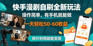 快手漫剧自刷全新玩法,操作简单,有手机就能做,一天轻松50-60收益,碎片时间就能变现【揭秘】-网创资源站