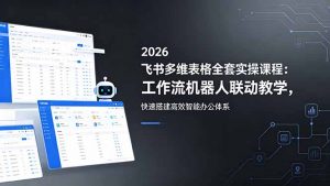 2026飞书多维表格全套实操课程：工作流机器人联动教学，快速搭建高效智能办公体系-网创资源站
