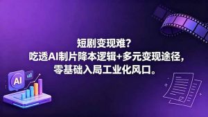 短剧变现难？吃透AI制片降本逻辑+多元变现途径，零基础入局工业化风口-网创资源站