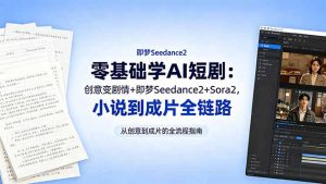 零基础学AI短剧：创意变剧情+即梦Seedance2+Sora2，小说到成片全链路-网创资源站
