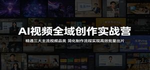 AI视频全域创作实战营:精通三大主流视频品类,简化制作流程实现高效批量出片-网创资源站