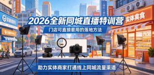 2026全新同城直播特训营,门店可直接套用的落地方法,助力实体商家打通线上同城流量渠道-网创资源站