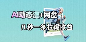 最新AI动态漫+网盘,AI赋能网盘拉新,几秒一条拉爆收益-网创资源站