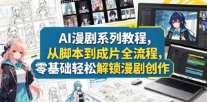 AI漫剧系列教程,从脚本到成片全流程,零基础轻松解锁漫剧创作-网创资源站