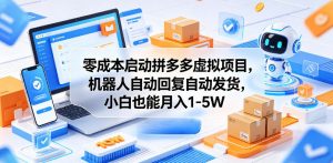 零成本启动拼多多虚拟项目,机器人自动回复自动发货,小白也能月入1-5W【揭秘】-网创资源站