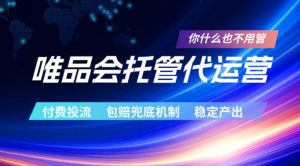 唯品会托管代运营，付费投流玩法，包赔兜底机制，稳定产出【揭秘】-网创资源站
