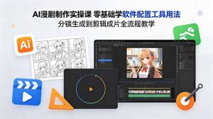 AI漫剧制作实操课 零基础学软件配置工具用法 分镜生成到剪辑成片全流程教学-网创资源站