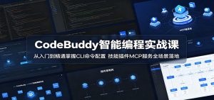 CodeBuddy智能编程实战课：从入门到精通掌握CLI命令配置，技能插件MCP服务全场景落地-网创资源站