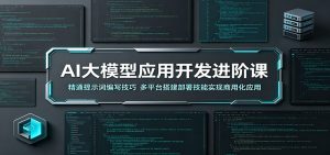 AI大模型应用开发进阶课：精通提示词编写技巧，多平台搭建部署技能实现商用化应用-网创资源站
