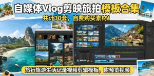 自媒体Vlog剪映旅拍模板合集，共计30套，自费购买素材！旅行旅游生活记录视频剪辑模板，附预览视频-网创资源站