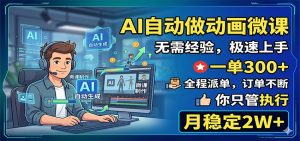 AI自动做动画微课，一单300+，全程派单，你只管执行，月稳定2W+-网创资源站