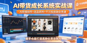 AI带货成长系统实战课，AI剪辑创作+选品研判+千川投放融会贯通，新手也能打造高转化带货账号(更新2026年)-网创资源站