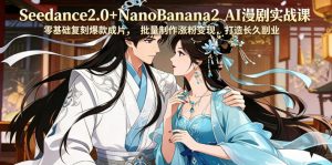 Seedance2.0+NanoBanana2 AI漫剧实战课，零基础复刻爆款成片涨粉变现，打造长久副业收益-网创资源站